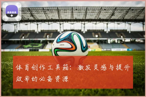 体育创作工具箱：激发灵感与提升效率的必备资源