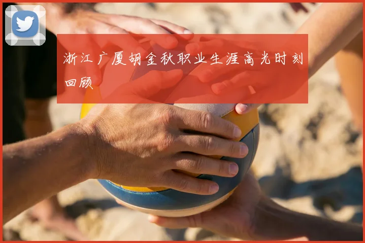 浙江广厦胡金秋职业生涯高光时刻回顾