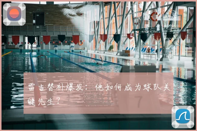 雷吉替补爆发:他如何成为球队关键先生?