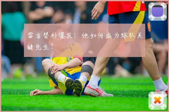 雷吉替补爆发:他如何成为球队关键先生?