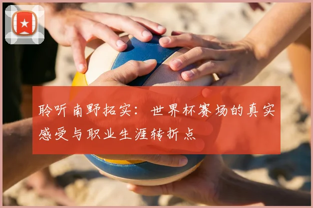 聆听南野拓实:世界杯赛场的真实感受与职业生涯转折点