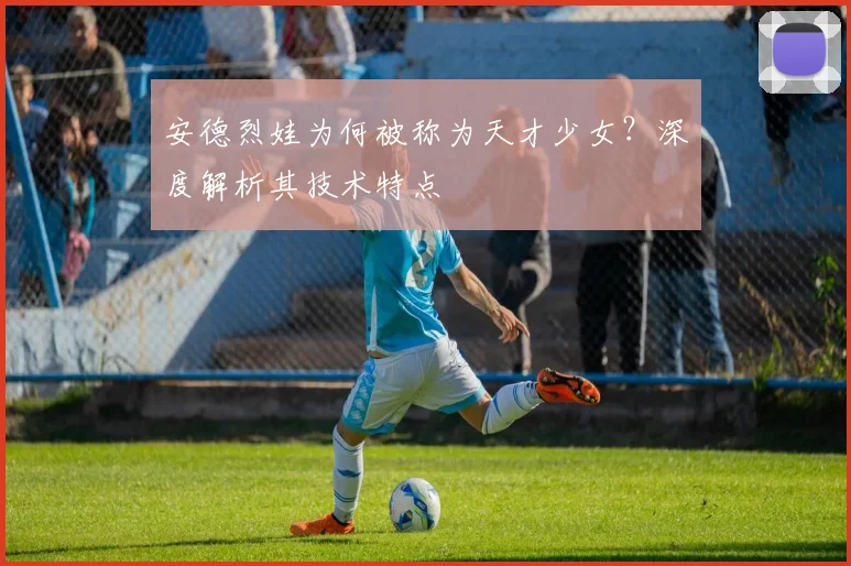 安德烈娃为何被称为天才少女?深度解析其技术特点