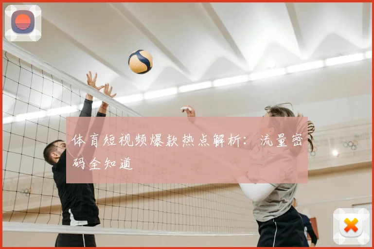 体育短视频爆款热点解析：流量密码全知道