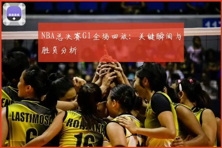 NBA总决赛G1全场回放:关键瞬间与胜负分析
