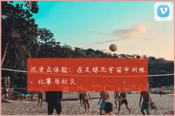 沉浸式体验:在足球元宇宙中训练、比赛与社交