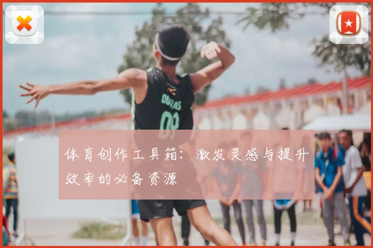 体育创作工具箱:激发灵感与提升效率的必备资源