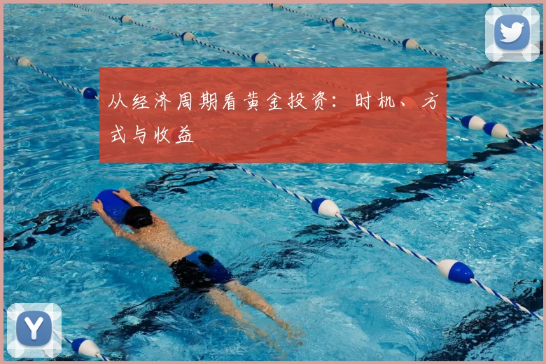 从经济周期看黄金投资:时机、方式与收益