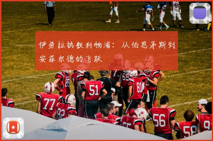 伊劳拉执教利物浦:从伯恩茅斯到安菲尔德的飞跃